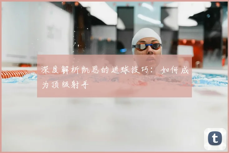 深度解析凯恩的进球技巧:如何成为顶级射手