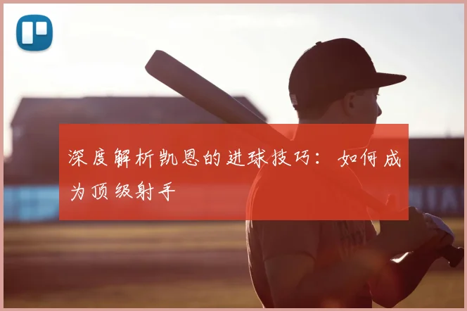 深度解析凯恩的进球技巧:如何成为顶级射手
