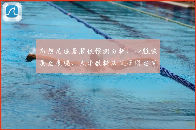 布朗尼选秀顺位预测分析:心脏恢复后表现、大学数据及父子同台可能性全解读