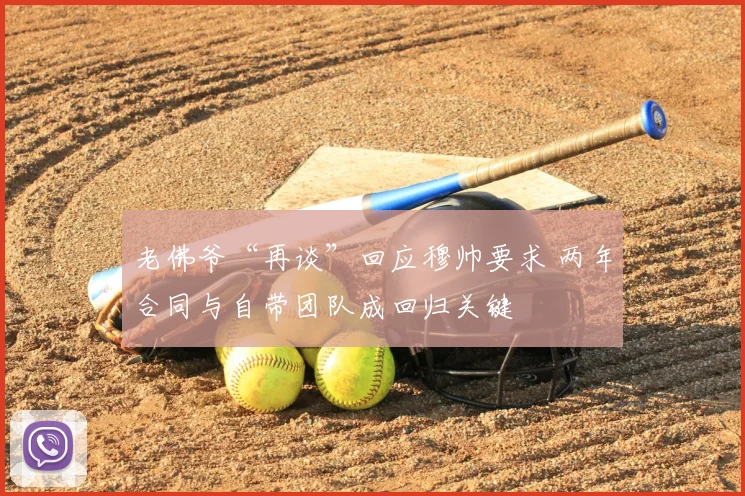 老佛爷“再谈”回应穆帅要求 两年合同与自带团队成回归关键