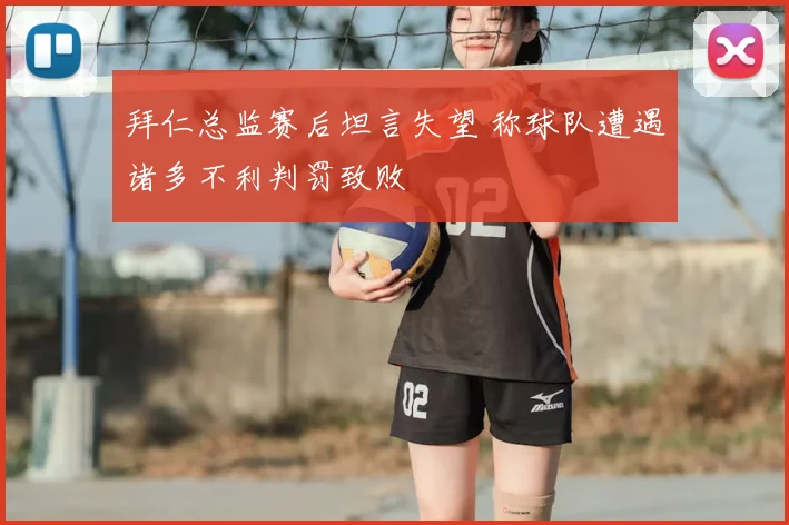 拜仁总监赛后坦言失望 称球队遭遇诸多不利判罚致败